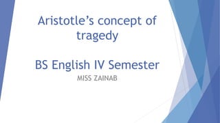 Aristotle’s concept of
tragedy
BS English IV Semester
MISS ZAINAB
 