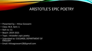 ARISTOTLE’S EPIC POETRY
• Presented by :- Hitixa Goswami
• Class:-M.A. Sem:-1
• Roll no:-11
• Beach:-2019-2021
• Topic :-A...