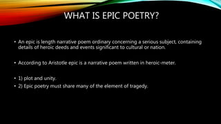 WHAT IS EPIC POETRY?
• An epic is length narrative poem ordinary concerning a serious subject, containing
details of heroi...