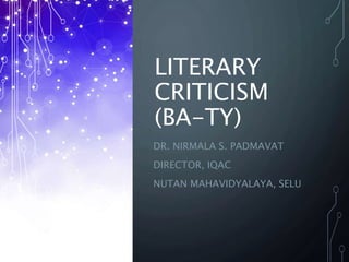 LITERARY
CRITICISM
(BA-TY)
DR. NIRMALA S. PADMAVAT
DIRECTOR, IQAC
NUTAN MAHAVIDYALAYA, SELU
 