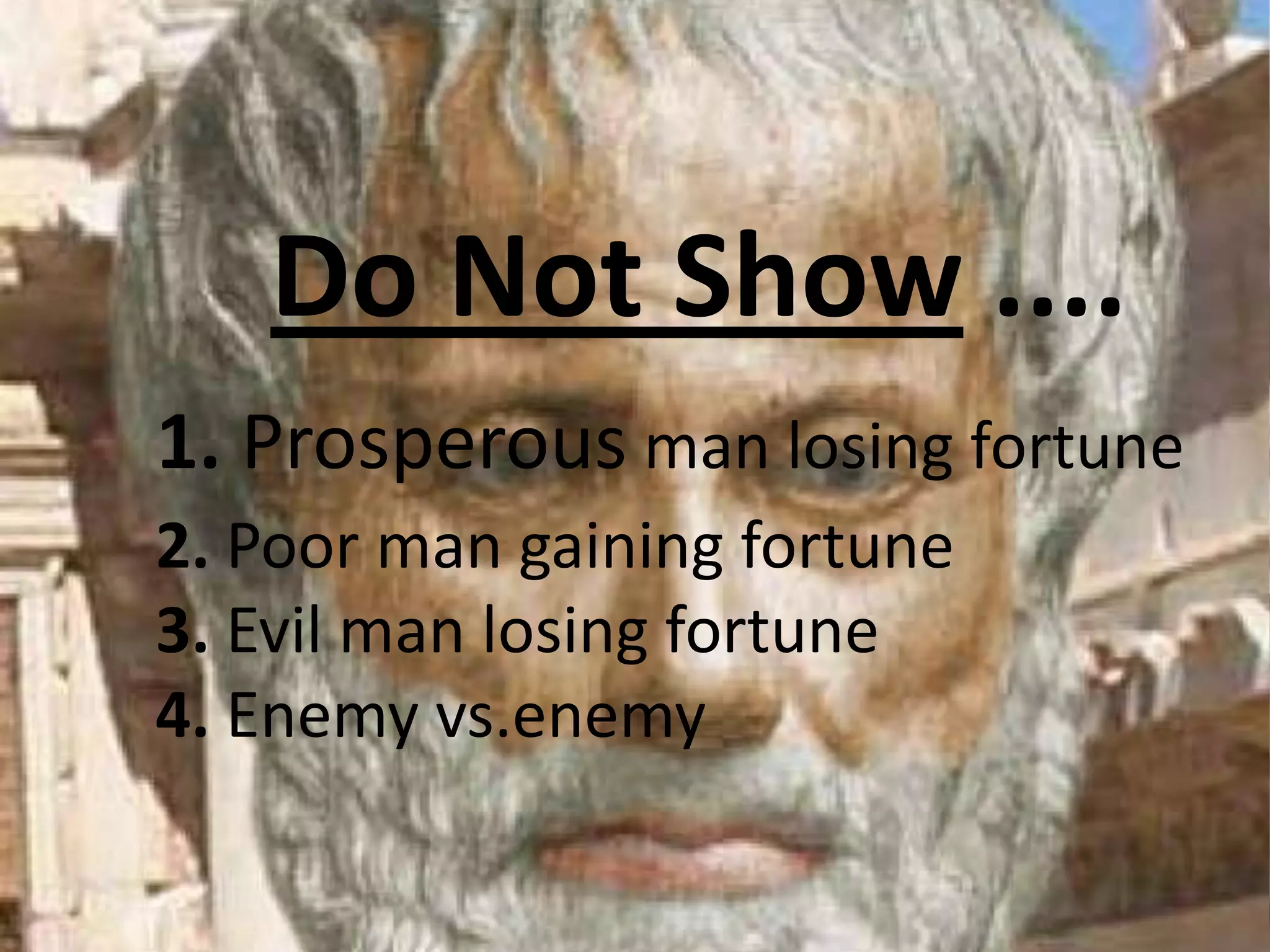 Do Not Show ....
1. Prosperous man losing fortune
2. Poor man gaining fortune
3. Evil man losing fortune
4. Enemy vs.enemy
 