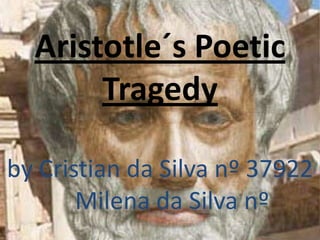 Aristotle´s Poetic
       Tragedy

by Cristian da Silva nº 37922
       Milena da Silva nº
 