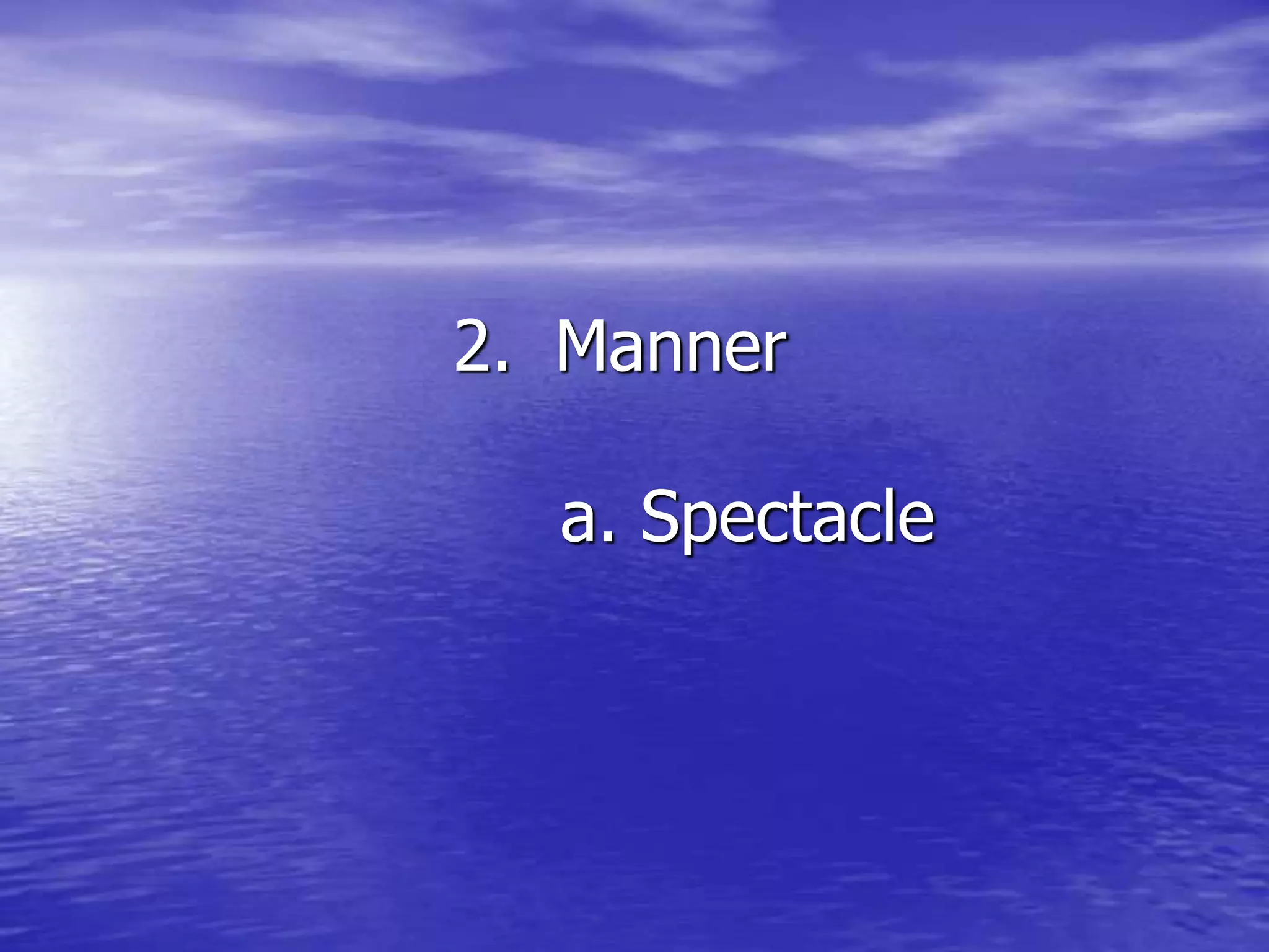 2. Manner
a. Spectacle
 