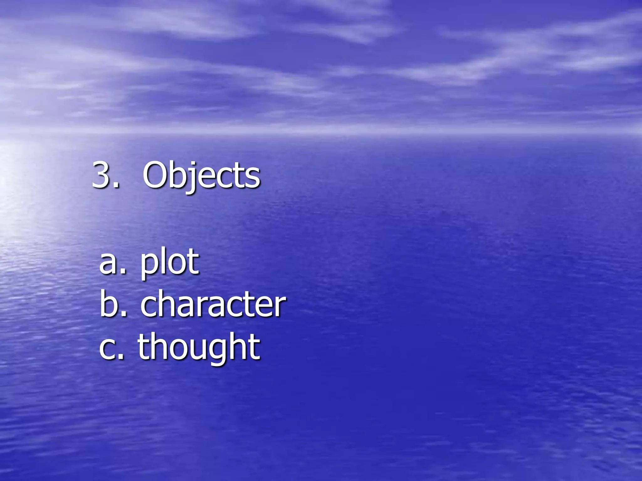3. Objects
a. plot
b. character
c. thought
 