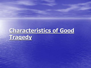 Characteristics of Good
Tragedy
 