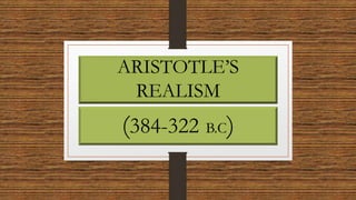 ARISTOTLE’S
REALISM
(384-322 B.C)
 