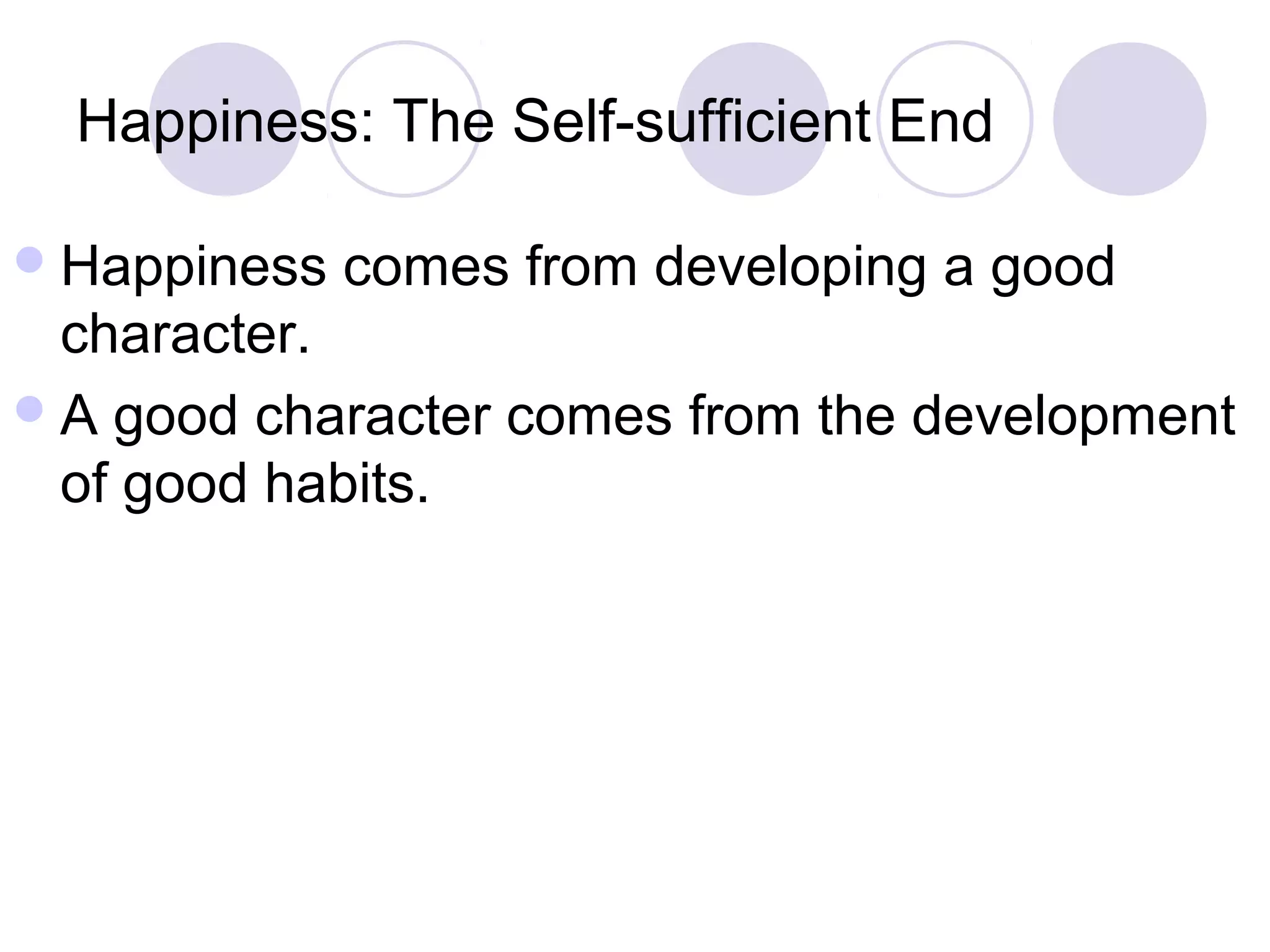 Happiness: The Self-sufficient End
Happiness comes from developing a good
character.
A good character comes from the development
of good habits.
 