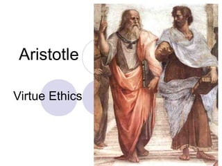 Aristotle
Virtue Ethics
 