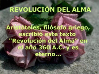 REVOLUCIÓN DEL ALMA
Aristóteles, filósofo griego,
escribió este texto
"Revolución del Alma“ en
el año 360 A.C. y es
eterno...
 