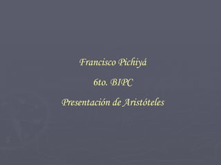 Francisco Pichiyá 6to. BIPC Presentación de Aristóteles 