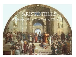 ARISTÓTELES (Estagira, 384 a. C. – Calcis, 322 a.c) 
