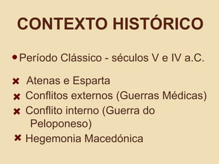 Contexto históricoPeríodo Clássico - séculos V e IV a.C. Atenas e Esparta     Conflitos externos (Guerras Médicas)      Conflito interno (Guerra do          	Peloponeso)     Hegemonia Macedónica 