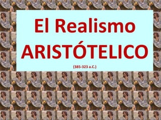 El Realismo ARISTÓTELICO (385-323 a.C.) 