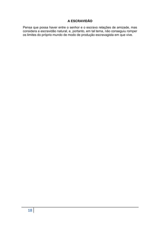 A ESCRAVIDÃO
Pensa que possa haver entre o senhor e o escravo relações de amizade, mas
considera a escravidão natural, e, portanto, em tal tema, não conseguiu romper
os limites do próprio mundo de modo de produção escravagista em que vive.

18

 