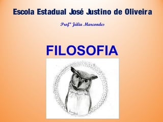 Escola Estadual José Justino de Oliveira
FILOSOFIA
Profª Júlia Marcondes
 