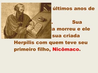 Mas seus últimos anos de
vida foram
tempestuosos. Sua
mulher Pítia morreu e ele
casou-se com sua criada
Herpilis com quem teve seu
primeiro filho, Nicômaco.
 