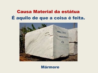 Causa Material da estátua
É aquilo de que a coisa é feita.
Mármore
 