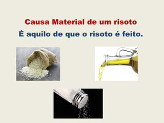 Causa Material de um risoto
É aquilo de que o risoto é feito.
 