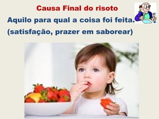 Causa Final do risoto
Aquilo para qual a coisa foi feita.
(satisfação, prazer em saborear)
 