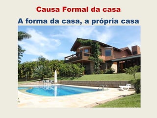 Causa Formal da casa
A forma da casa, a própria casa
 