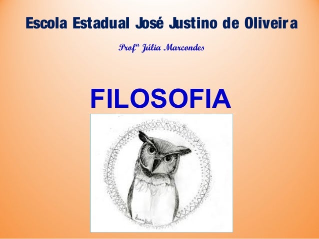 Escola Estadual José Justino de Oliveira
FILOSOFIA
Profª Júlia Marcondes
 