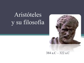 Aristóteles
y su filosofía
384 a.C – 322 a.C
 