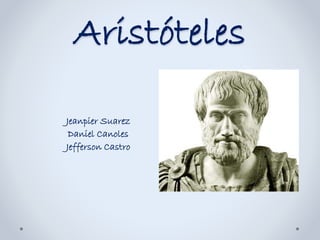Aristóteles
Jeanpier Suarez
Daniel Canoles
Jefferson Castro
 