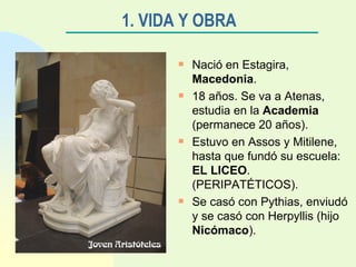 1. VIDA Y OBRA   <ul><li>Nació en Estagira,  Macedonia . </li></ul><ul><li>18 años. Se va a Atenas, estudia en la  Academi...