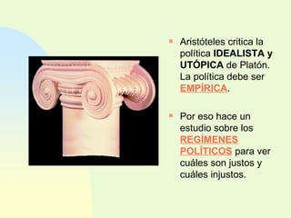Aristóteles critica la política  IDEALISTA y UTÓPICA  de Platón. La política debe ser  EMPÍRICA . Por eso hace un estudio sobre los  REGÍMENES POLÍTICOS  para ver cuáles son justos y cuáles injustos. 