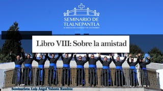 TREY
research
Agregue un pie de página 1
LibroVIII:Sobrelaamistad
Seminarista: Luis Ángel Valente Ramírez
 