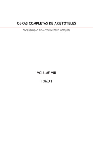 OBRAS COMPLETAS DE ARISTÓTELES
  COORDENAÇÃO DE ANTÓNIO PEDRO MESQUITA




             VOLUME VIII

                TOMO I
 