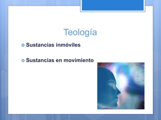 Teología
 Sustancias inmóviles
 Sustancias en movimiento
 