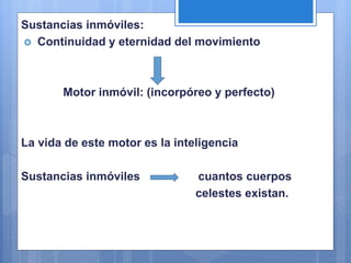 Sustancias inmóviles:
 Continuidad y eternidad del movimiento
Motor inmóvil: (incorpóreo y perfecto)
La vida de este motor es la inteligencia
Sustancias inmóviles cuantos cuerpos
celestes existan.
 