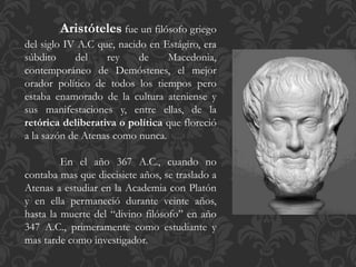Aristóteles fue un filósofo griego
del siglo IV A.C que, nacido en Estágiro, era
súbdito del rey de Macedonia,
contemporán...