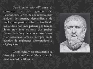 Nació en el año 427 a.n.e. al
comienzo de las guerras del
Peloponesio, Pertenece a la nobleza más
antigua de Atenas, desce...