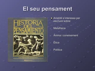 El seu pensament Aristòtil s’interessa per escriure sobre: Metafísica Ànima i coneixement Ètica Política 