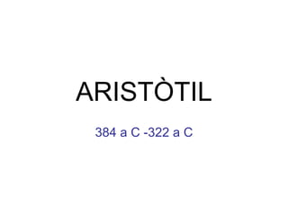 384 a C -322 a C ARISTÒTIL 