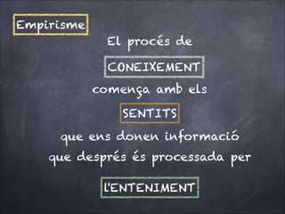 Empirisme
El procés de
CONEIXEMENT
comença amb els
SENTITS
que ens donen informació
que després és processada per
l'ENTENIMENT

 