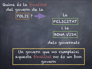 Quina és la ﬁnalitat
del govern de la
POLIS ?

La
FELICITAT
i la
BONA VIDA
dels governats

Un govern que no cumpleixi
aquesta ﬁnalitat no és un bon
govern

 