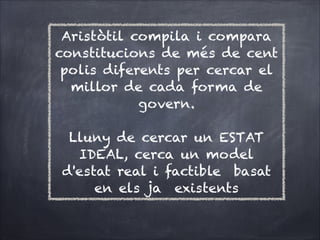 Aristòtil compila i compara
constitucions de més de cent
polis diferents per cercar el
millor de cada forma de
govern.


Lluny de cercar un ESTAT
IDEAL, cerca un model
d'estat real i factible basat
en els ja existents

 