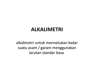 ALKALIMETRI
alkalimetri untuk mennetukan kadar
suatu asam / garam menggunakan
larutan standar basa.
 