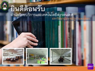 The Office Of Academic Resource Information And Technology. Kamphaeng Phet Rajabhat University
ยินดีต้อนรับ
สำนักวิทยบริการและเทคโนโลยีสารสนเทศ
มหาวิทยาลัยราชภัฏกำแพงเพชร
 