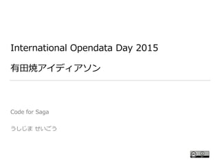 International  Opendata  Day  2015  
有⽥田焼アイディアソン
Code  for  Saga  
うしじま  せいごう
 