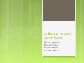 A Rita e as suas
aventuras
Débora Marques
Diogo Rodrigues
Duarte Ferreira
Francisco Ferraz
 