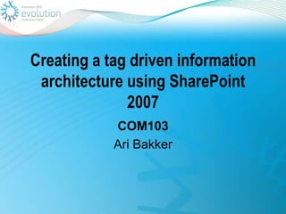 Creating a tag driven information architecture using SharePoint 2007 COM103 Ari Bakker 