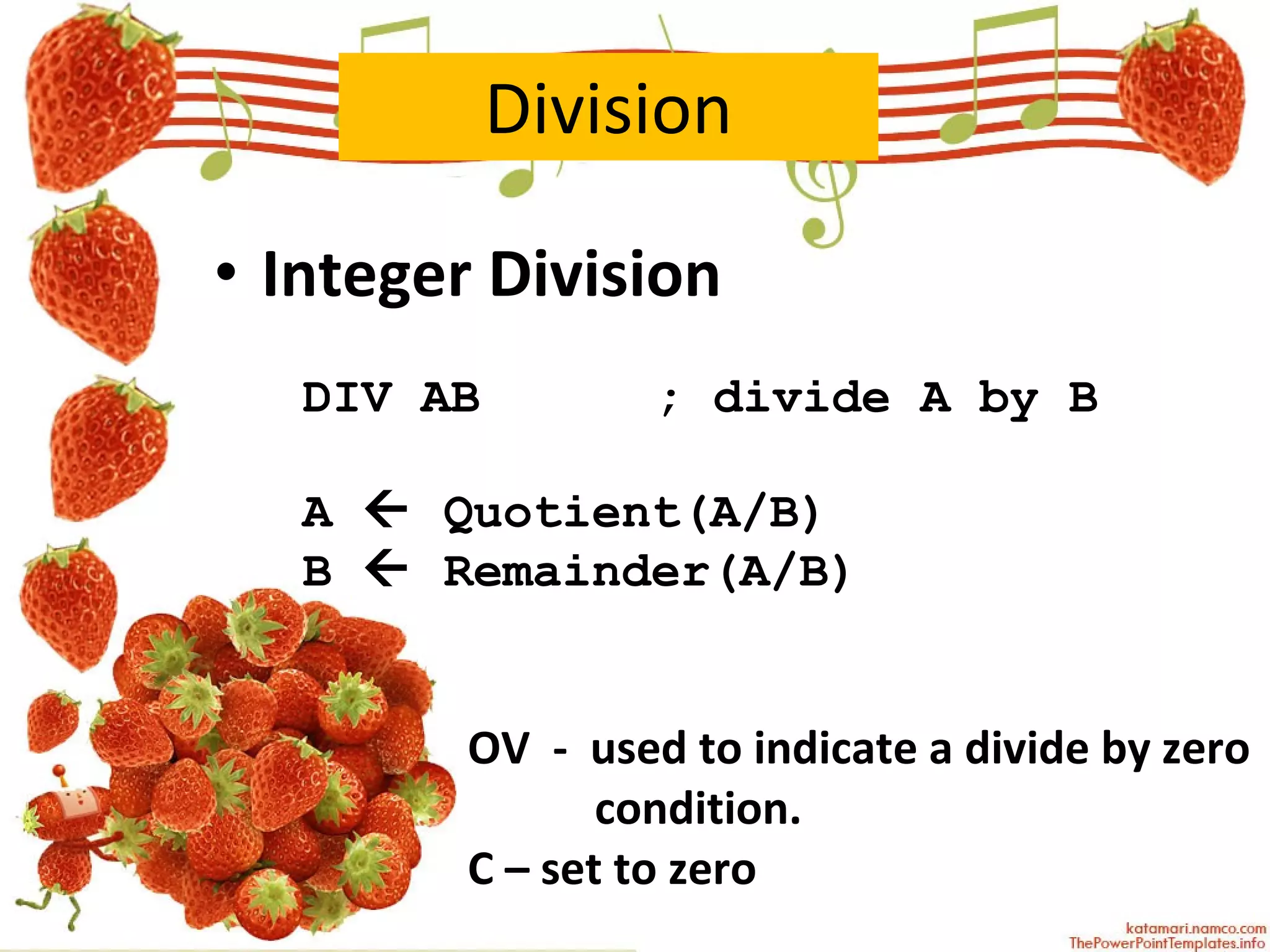Division Integer Division DIV AB   ; divide A by B A    Quotient(A/B) B    Remainder(A/B) OV  -  used to indicate a divide by zero  condition. C – set to zero 