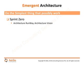 Copyright © 2016, Aritha Consulting Services Pvt. Ltd. All rights reserved.
Emergent Architecture
 Sprint Zero
 Architecture RunWay, Architecture Vision
Do the Simplest thing that possibly work
 