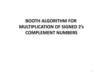 BOOTH ALGORITHM FOR
MULTIPLICATION OF SIGNED 2’s
COMPLEMENT NUMBERS
27
 
