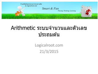 Logicalroot.com
March 2015
Arithmetic ระบบจำนวนและตัวเลข
ประถมต ้น
 