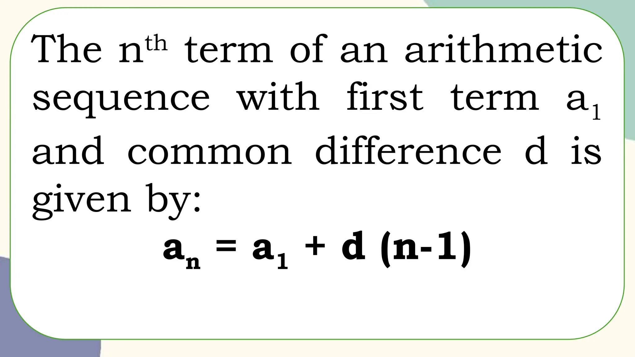 The nth
term of an arithmetic
sequence with first term a1
and common difference d is
given by:
an = a1 + d (n-1)
 